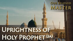 Our Beloved Master - Uprightness of the Holy Prophet (sa)